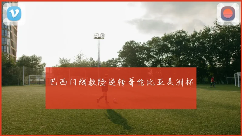 巴西门线救险逆转哥伦比亚美洲杯