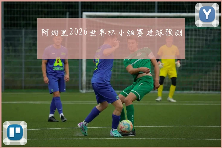阿姆里2026世界杯小组赛进球预测