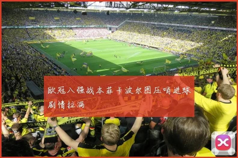 欧冠八强战本菲卡波尔图压哨进球剧情拉满