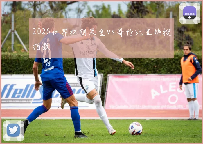 2026世界杯刚果金vs哥伦比亚热搜指数