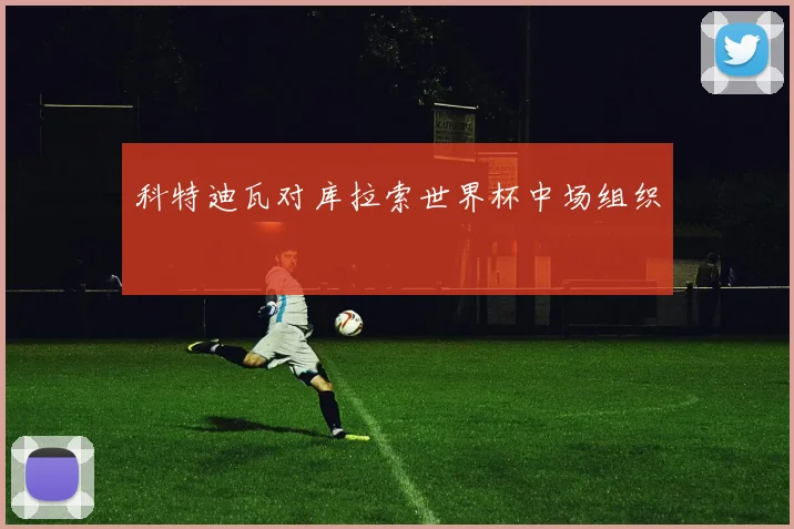 科特迪瓦对库拉索世界杯中场组织