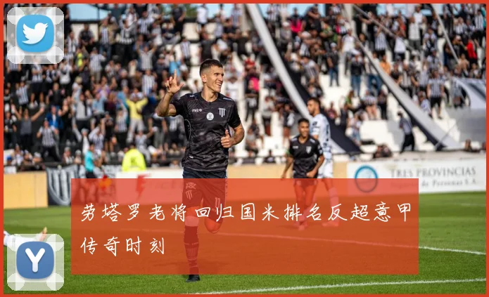 劳塔罗老将回归国米排名反超意甲传奇时刻