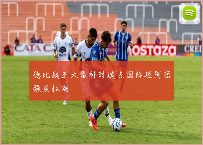 德比战王大雷补时造点国际迈阿密强度拉满