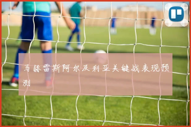马赫雷斯阿尔及利亚关键战表现预测