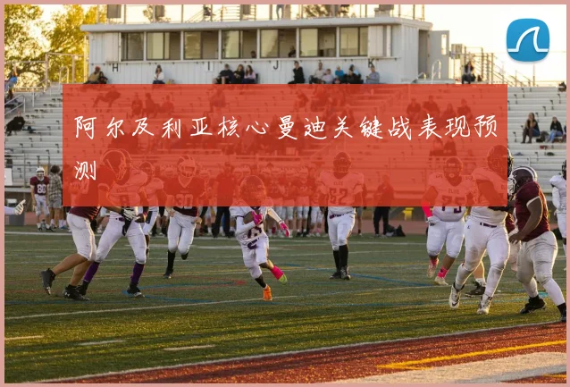 阿尔及利亚核心曼迪关键战表现预测