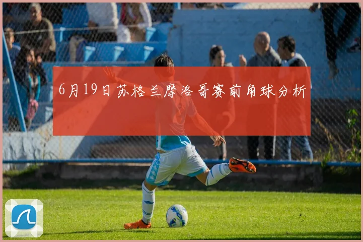 6月19日苏格兰摩洛哥赛前角球分析