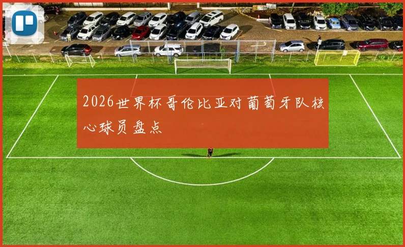2026世界杯哥伦比亚对葡萄牙队核心球员盘点