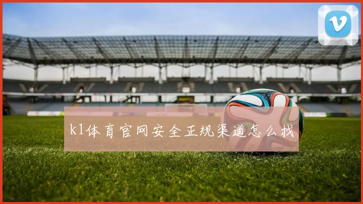 k1体育官网安全正规渠道怎么找
