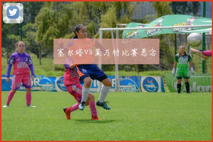 塞尔塔vs莱万特比赛悬念