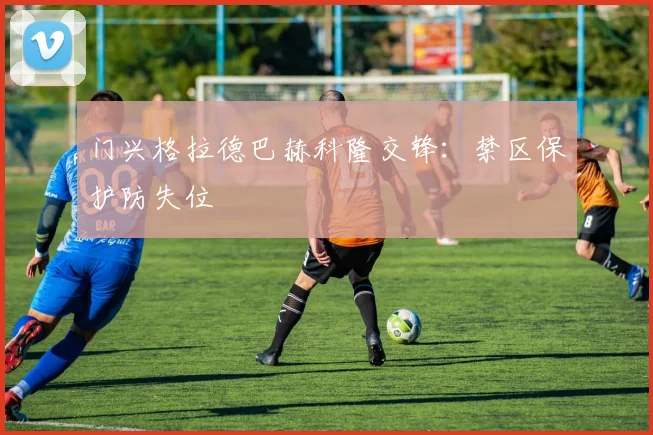 门兴格拉德巴赫科隆交锋：禁区保护防失位
