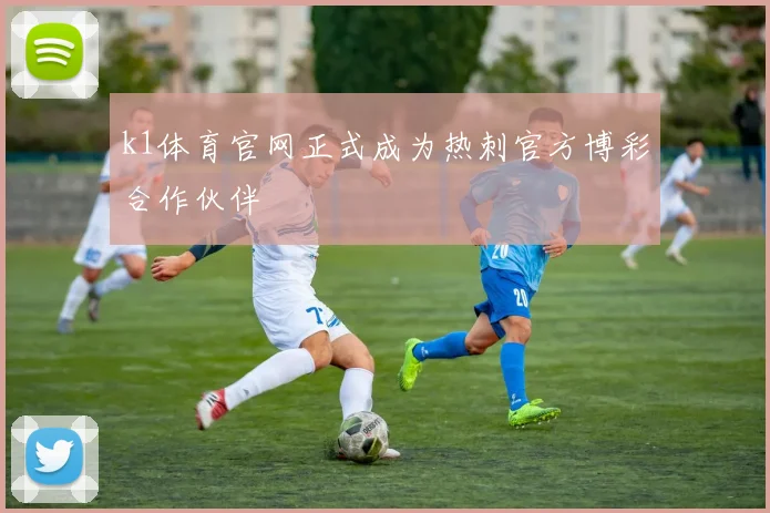 k1体育官网正式成为热刺官方博彩合作伙伴