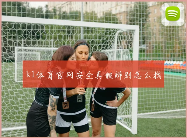 k1体育官网安全真假辨别怎么找