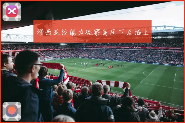 穆西亚拉能力观察高压下后插上