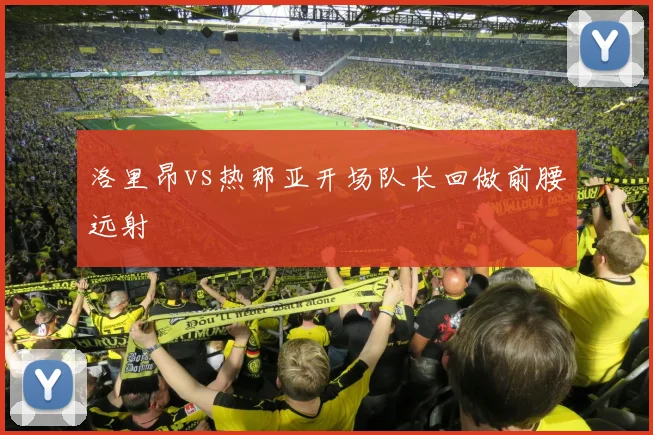洛里昂vs热那亚开场队长回做前腰远射