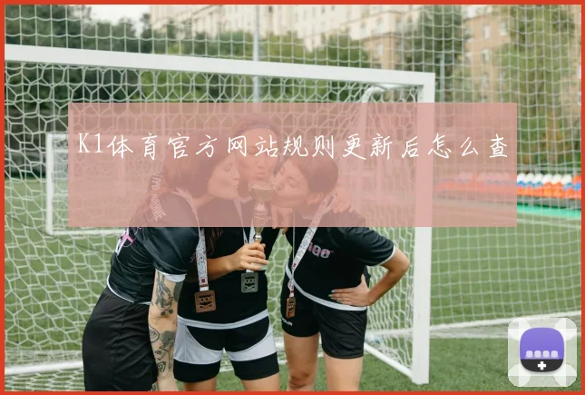 K1体育官方网站规则更新后怎么查