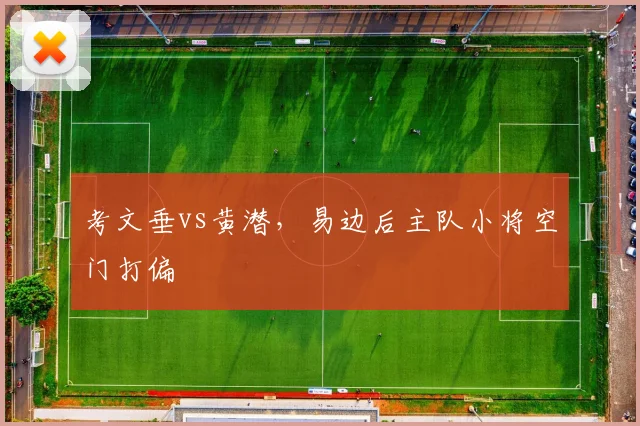 考文垂vs黄潜，易边后主队小将空门打偏