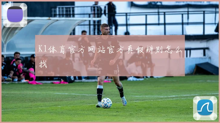 K1体育官方网站官方真假辨别怎么找