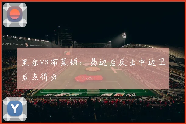 里尔vs布莱顿，易边后反击中边卫后点得分