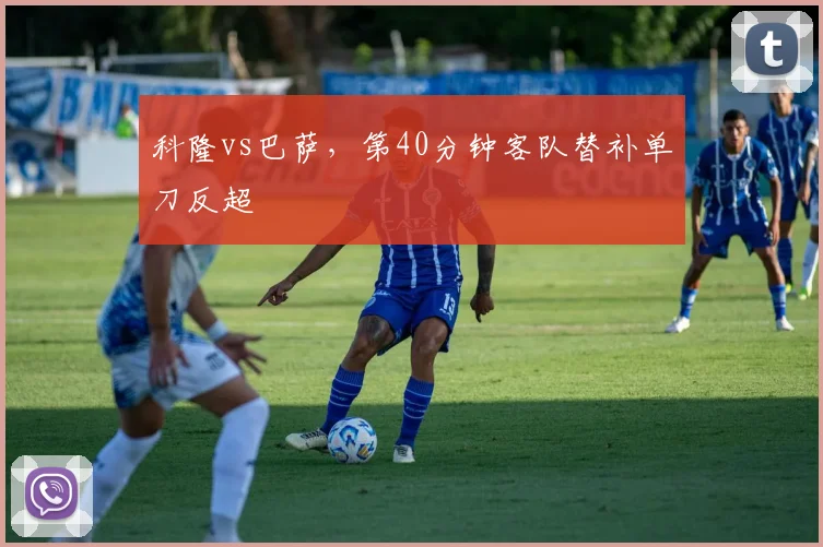 科隆vs巴萨,第40分钟客队替补单刀反超