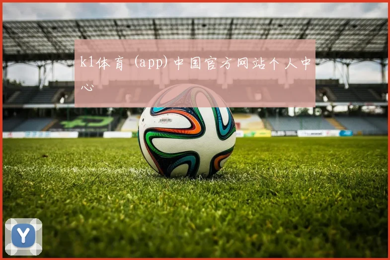 k1体育 (app)中国官方网站个人中心