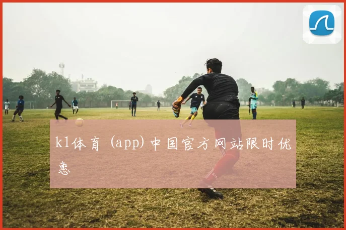 k1体育 (app)中国官方网站限时优惠