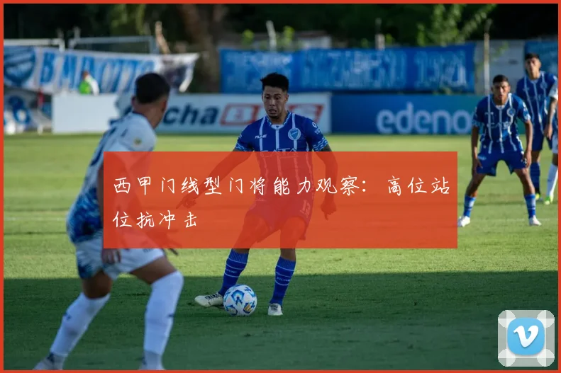 西甲门线型门将能力观察：高位站位抗冲击
