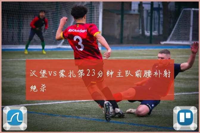 汉堡vs蒙扎第23分钟主队前腰补射绝杀