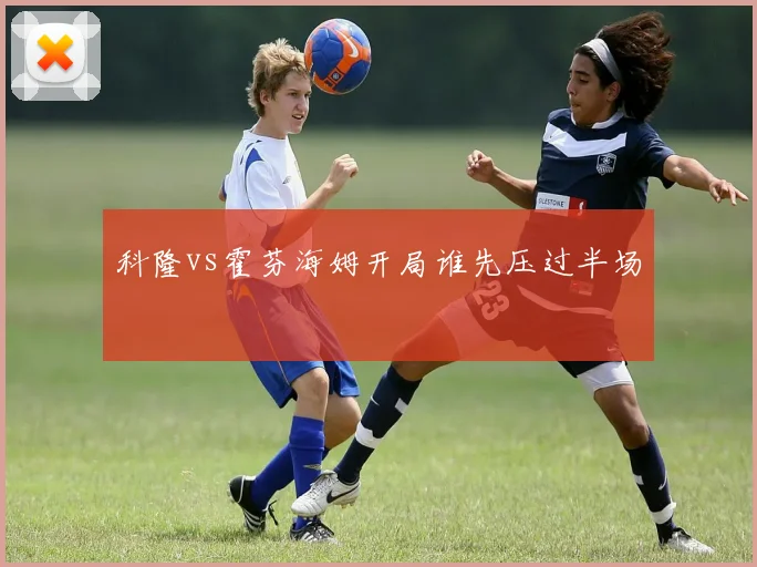 科隆vs霍芬海姆开局谁先压过半场