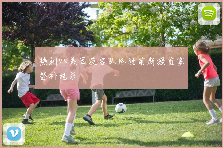 热刺vs美因茨客队终场前新援直塞替补绝杀
