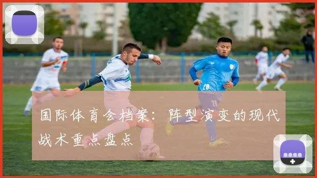 国际体育会档案:阵型演变的现代战术重点盘点