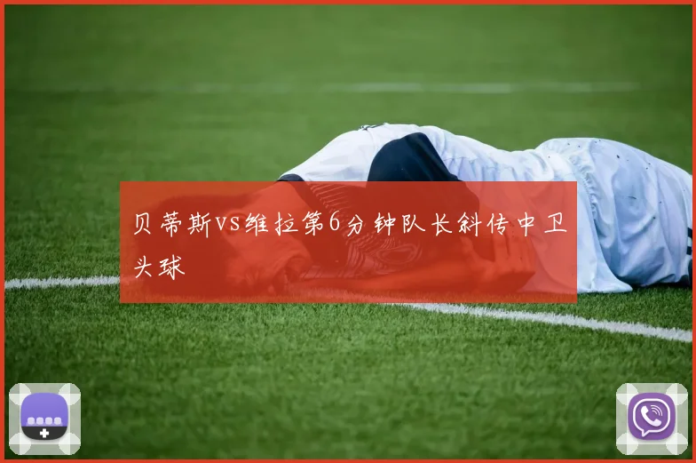 贝蒂斯vs维拉第6分钟队长斜传中卫头球
